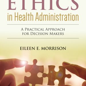 Ethics In Health Administration A Practical Approach For Decision Makers 4th Edition